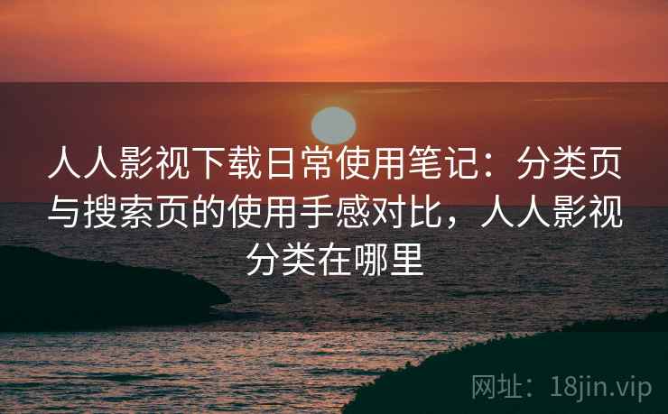 人人影视下载日常使用笔记:分类页与搜索页的使用手感对比,人人影视分类在哪里-第2张图片 人人影视下载日常使用笔记:分类页与搜索页的使用手感对比,人人影视分类在哪里-第2张图片