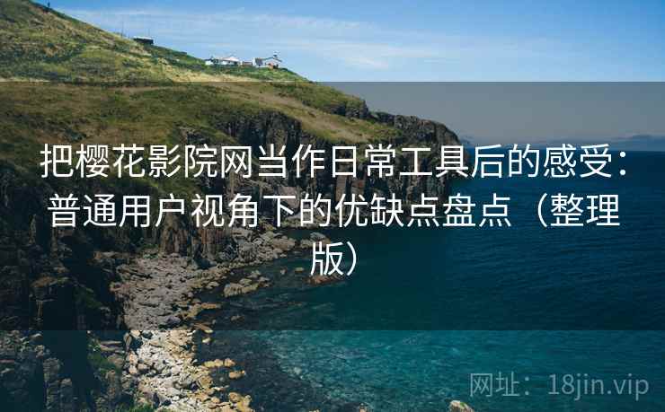 把樱花影院网当作日常工具后的感受：普通用户视角下的优缺点盘点（整理版）-第1张图片