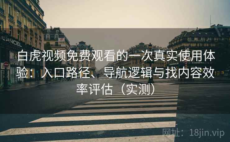 白虎视频免费观看的一次真实使用体验:入口路径、导航逻辑与找内容效率评估(实测)-第1张图片 白虎视频免费观看的一次真实使用体验:入口路径、导航逻辑与找内容效率评估(实测)-第1张图片