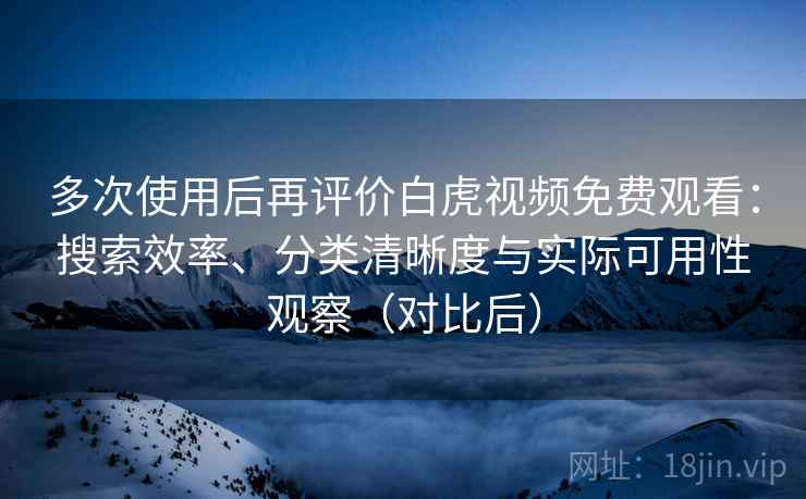 多次使用后再评价白虎视频免费观看:搜索效率、分类清晰度与实际可用性观察(对比后)-第2张图片 多次使用后再评价白虎视频免费观看:搜索效率、分类清晰度与实际可用性观察(对比后)-第2张图片