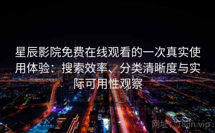 星辰影院免费在线观看的一次真实使用体验:搜索效率、分类清晰度与实际可用性观察-第1张图片 星辰影院免费在线观看的一次真实使用体验:搜索效率、分类清晰度与实际可用性观察-第1张图片