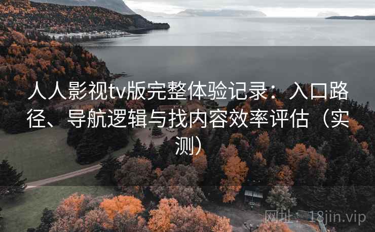 人人影视tv版完整体验记录:入口路径、导航逻辑与找内容效率评估(实测)-第2张图片 人人影视tv版完整体验记录:入口路径、导航逻辑与找内容效率评估(实测)-第2张图片