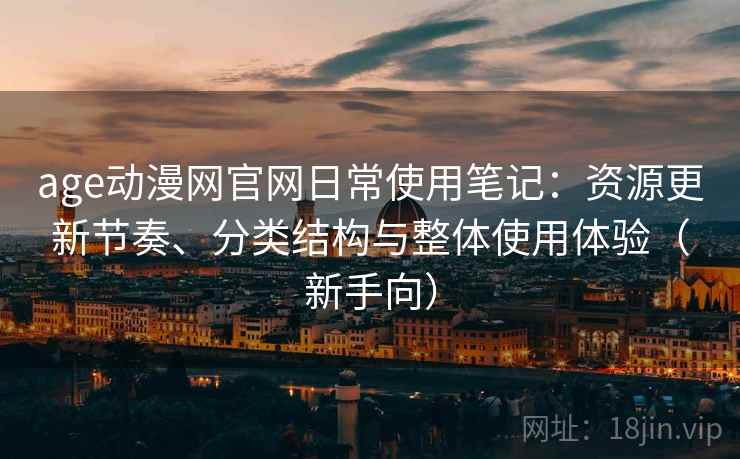 age动漫网官网日常使用笔记:资源更新节奏、分类结构与整体使用体验(新手向)-第2张图片 age动漫网官网日常使用笔记:资源更新节奏、分类结构与整体使用体验(新手向)-第2张图片