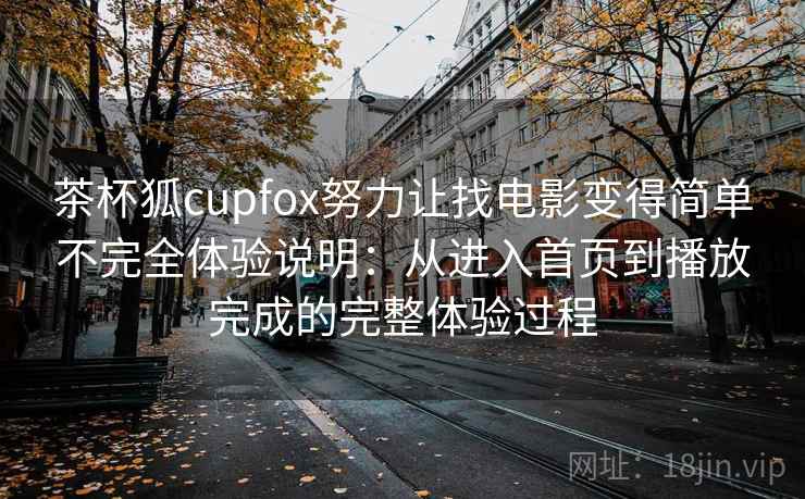 茶杯狐cupfox努力让找电影变得简单不完全体验说明:从进入首页到播放完成的完整体验过程-第2张图片 茶杯狐cupfox努力让找电影变得简单不完全体验说明:从进入首页到播放完成的完整体验过程-第2张图片