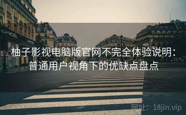 柚子影视电脑版官网不完全体验说明:普通用户视角下的优缺点盘点-第2张图片 柚子影视电脑版官网不完全体验说明:普通用户视角下的优缺点盘点-第2张图片