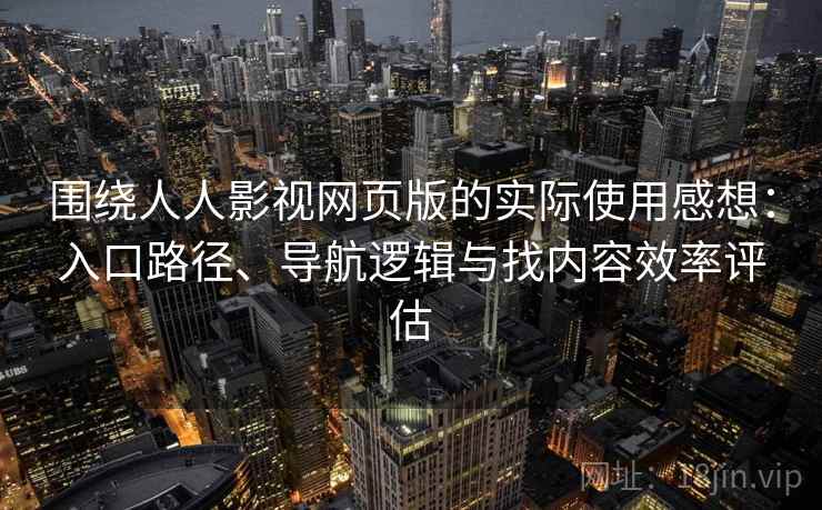 围绕人人影视网页版的实际使用感想：入口路径、导航逻辑与找内容效率评估-第1张图片