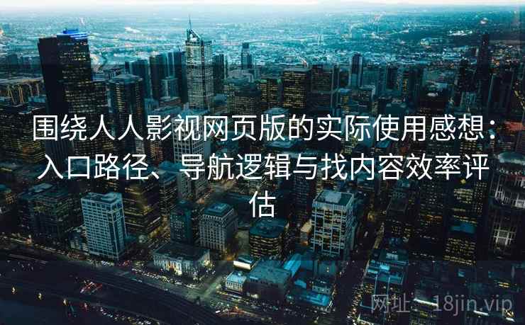 围绕人人影视网页版的实际使用感想：入口路径、导航逻辑与找内容效率评估-第2张图片
