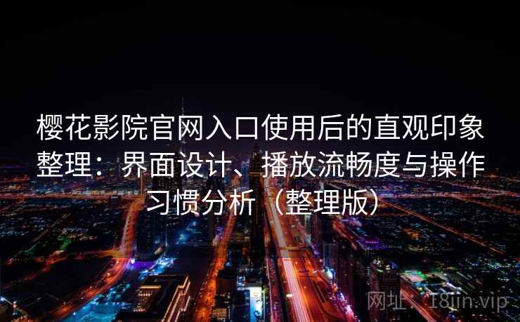 樱花影院官网入口使用后的直观印象整理:界面设计、播放流畅度与操作习惯分析(整理版)-第2张图片 樱花影院官网入口使用后的直观印象整理:界面设计、播放流畅度与操作习惯分析(整理版)-第2张图片