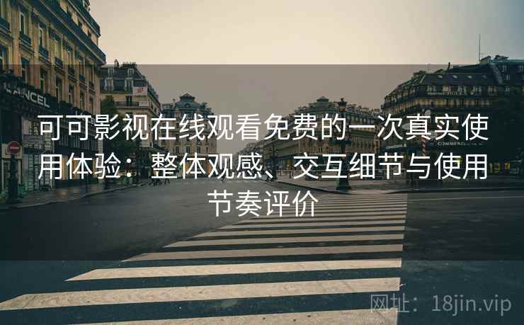 可可影视在线观看免费的一次真实使用体验：整体观感、交互细节与使用节奏评价-第1张图片