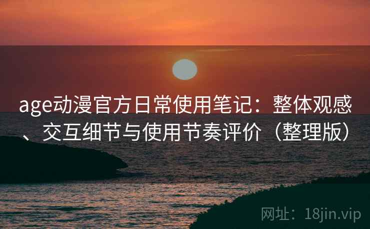 age动漫官方日常使用笔记：整体观感、交互细节与使用节奏评价（整理版）-第1张图片