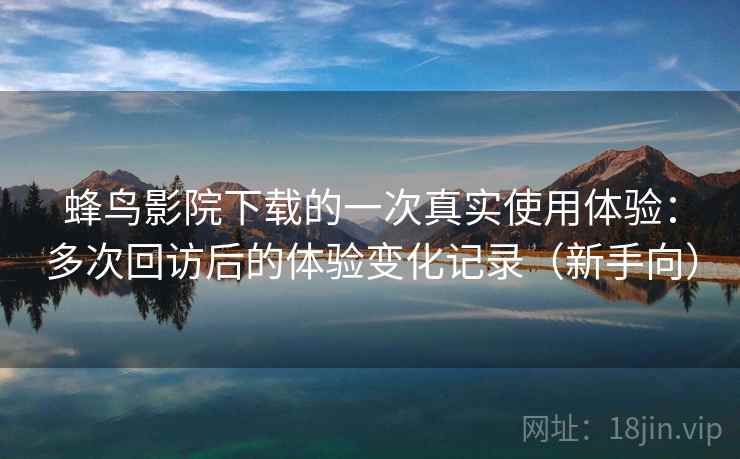 蜂鸟影院下载的一次真实使用体验:多次回访后的体验变化记录(新手向)-第2张图片 蜂鸟影院下载的一次真实使用体验:多次回访后的体验变化记录(新手向)-第2张图片