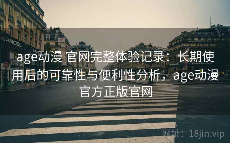 age动漫 官网完整体验记录:长期使用后的可靠性与便利性分析,age动漫官方正版官网-第2张图片 age动漫 官网完整体验记录:长期使用后的可靠性与便利性分析,age动漫官方正版官网-第2张图片