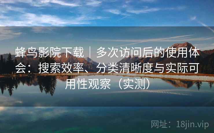 蜂鸟影院下载|多次访问后的使用体会:搜索效率、分类清晰度与实际可用性观察(实测)-第2张图片 蜂鸟影院下载|多次访问后的使用体会:搜索效率、分类清晰度与实际可用性观察(实测)-第2张图片