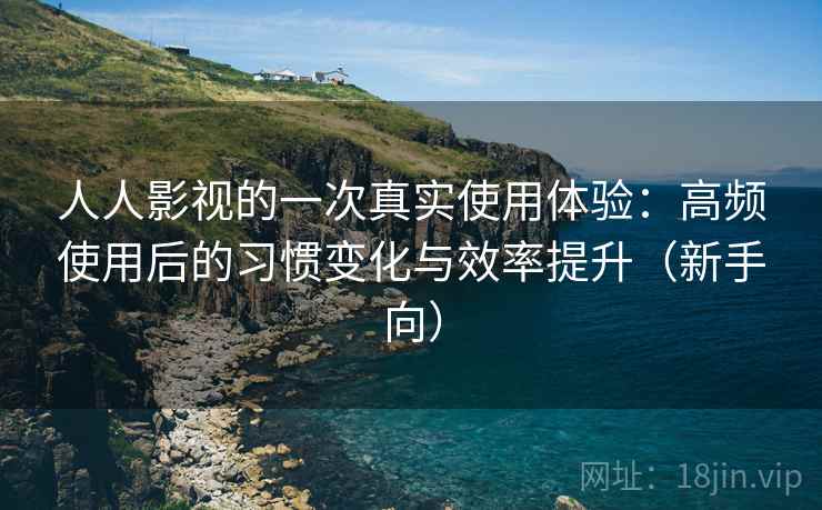 人人影视的一次真实使用体验:高频使用后的习惯变化与效率提升(新手向)-第2张图片 人人影视的一次真实使用体验:高频使用后的习惯变化与效率提升(新手向)-第2张图片