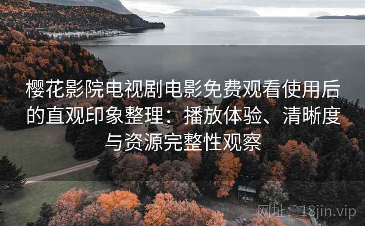 樱花影院电视剧电影免费观看使用后的直观印象整理:播放体验、清晰度与资源完整性观察-第2张图片 樱花影院电视剧电影免费观看使用后的直观印象整理:播放体验、清晰度与资源完整性观察-第2张图片