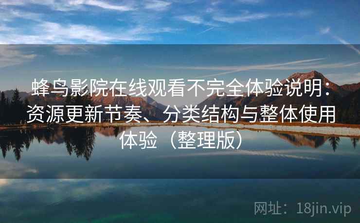 蜂鸟影院在线观看不完全体验说明:资源更新节奏、分类结构与整体使用体验(整理版)-第2张图片 蜂鸟影院在线观看不完全体验说明:资源更新节奏、分类结构与整体使用体验(整理版)-第2张图片