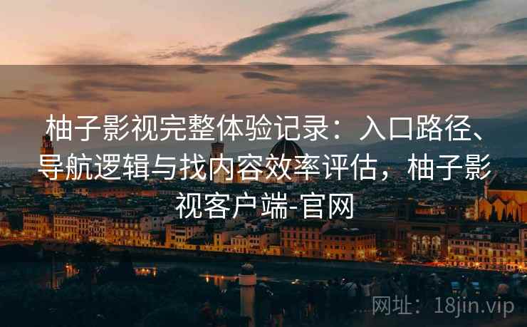 柚子影视完整体验记录:入口路径、导航逻辑与找内容效率评估,柚子影视客户端-官网-第1张图片 柚子影视完整体验记录:入口路径、导航逻辑与找内容效率评估,柚子影视客户端-官网-第1张图片