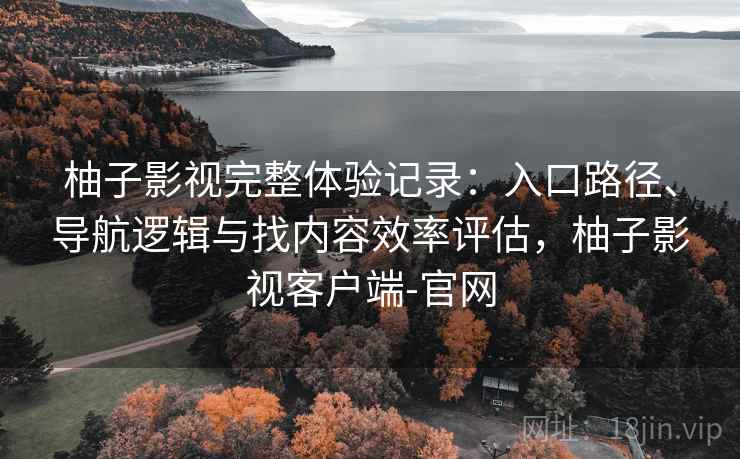柚子影视完整体验记录:入口路径、导航逻辑与找内容效率评估,柚子影视客户端-官网-第2张图片 柚子影视完整体验记录:入口路径、导航逻辑与找内容效率评估,柚子影视客户端-官网-第2张图片