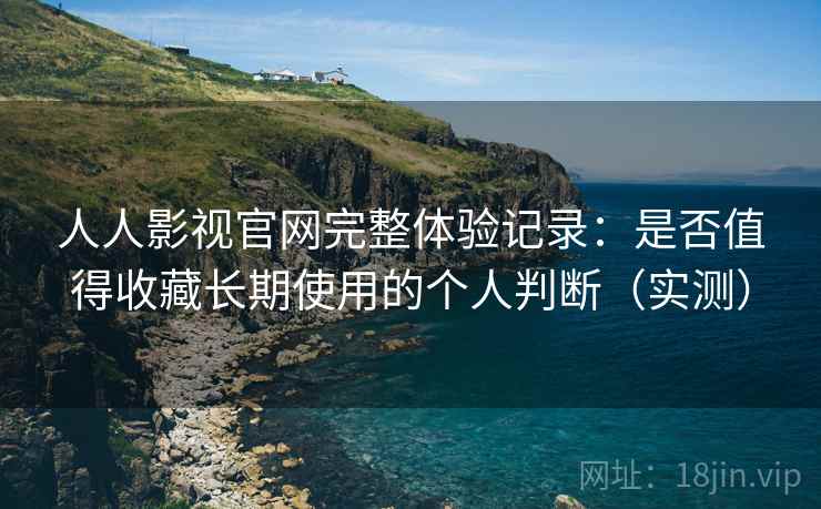 人人影视官网完整体验记录:是否值得收藏长期使用的个人判断(实测)-第2张图片 人人影视官网完整体验记录:是否值得收藏长期使用的个人判断(实测)-第2张图片