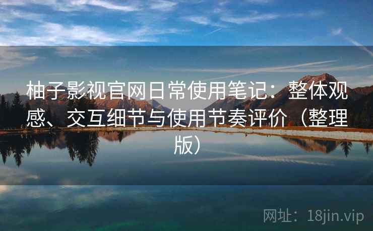 柚子影视官网日常使用笔记:整体观感、交互细节与使用节奏评价(整理版)-第1张图片 柚子影视官网日常使用笔记:整体观感、交互细节与使用节奏评价(整理版)-第1张图片