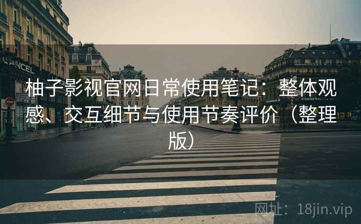 柚子影视官网日常使用笔记:整体观感、交互细节与使用节奏评价(整理版)-第2张图片 柚子影视官网日常使用笔记:整体观感、交互细节与使用节奏评价(整理版)-第2张图片